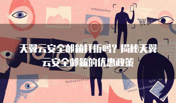天翼云安全邮箱打折吗?揭秘天翼云安全邮箱的优惠政策
