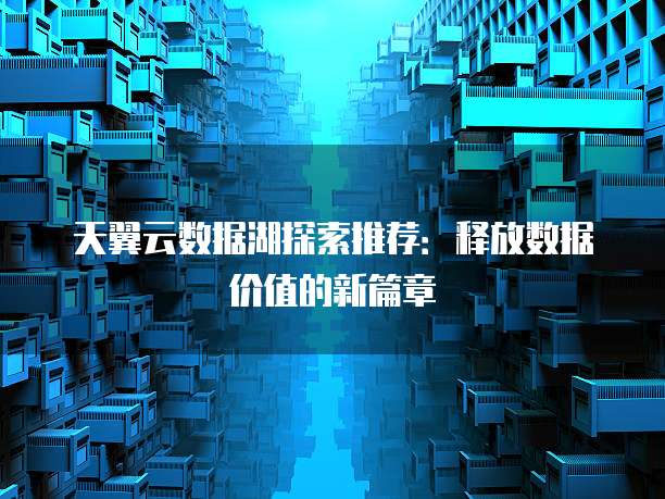 天翼云数据湖探索推荐:释放数据价值的新篇章