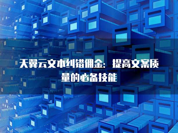 天翼云文本纠错佣金:提高文案质量的必备技能