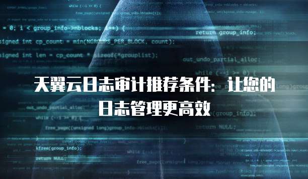天翼云日志审计推荐条件:让您的日志管理更高效