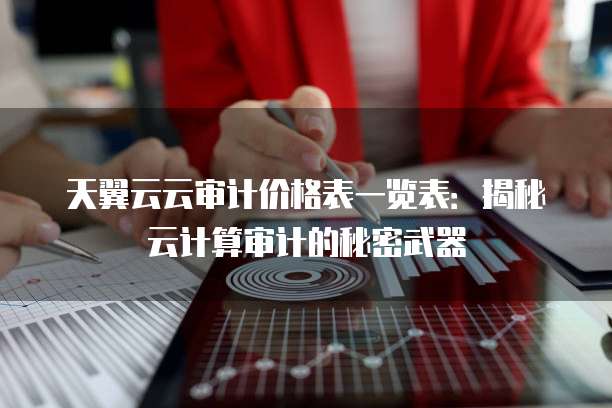 天翼云云审计价格表一览表：揭秘云计算审计的秘密武器