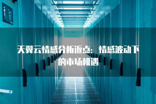 天翼云情感分析返点:情感波动下的市场机遇