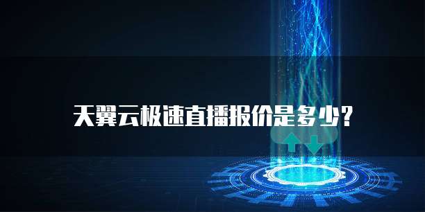 天翼云极速直播报价是多少?