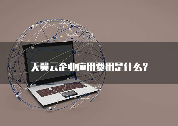 天翼云企业应用费用是什么？