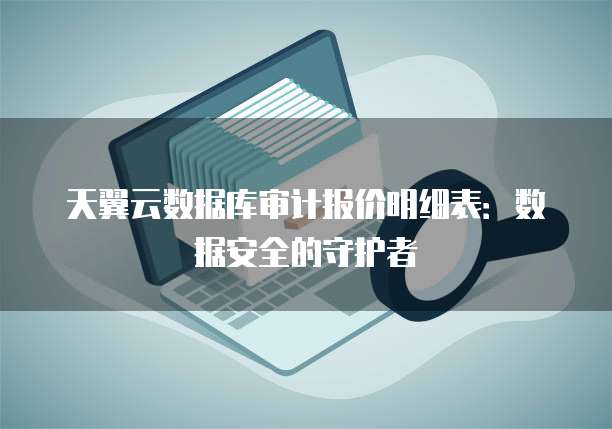 天翼云数据库审计报价明细表：数据安全的守护者