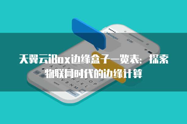 天翼云iBox边缘盒子一览表:探索物联网时代的边缘计算