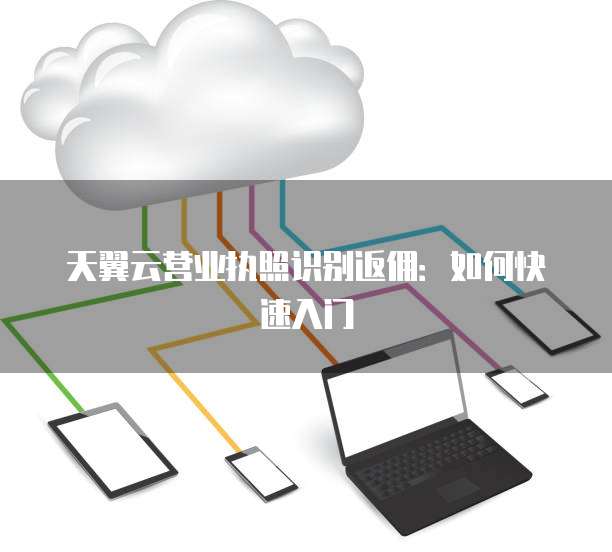 天翼云营业执照识别返佣:如何快速入门