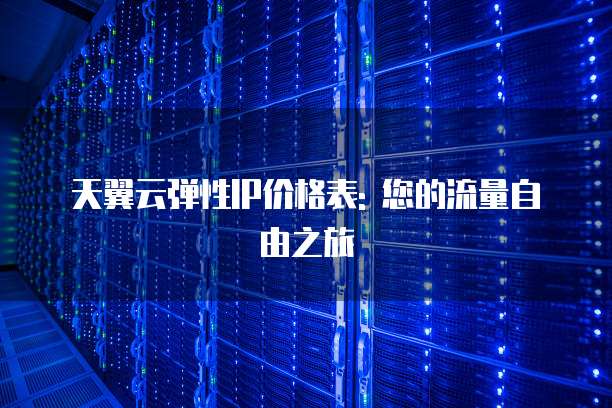 天翼云弹性IP价格表: 您的流量自由之旅