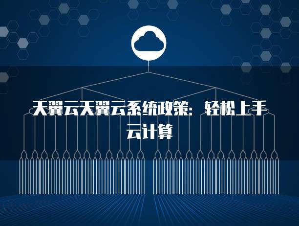 天翼云天翼云系统政策:轻松上手云计算