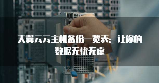 天翼云云主机备份一览表:让你的数据无忧无虑