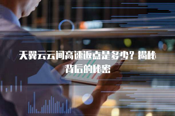 天翼云云间高速返点是多少?揭秘背后的秘密