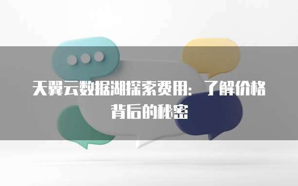 天翼云数据湖探索费用:了解价格背后的秘密