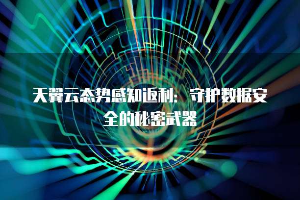天翼云态势感知返利:守护数据安全的秘密武器