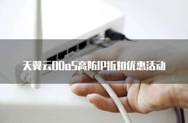 天翼云DDoS高防IP折扣优惠活动