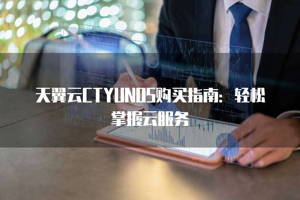 天翼云CTYUNOS购买指南:轻松掌握云服务