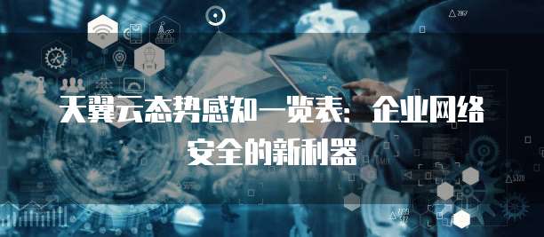 天翼云态势感知一览表:企业网络安全的新利器