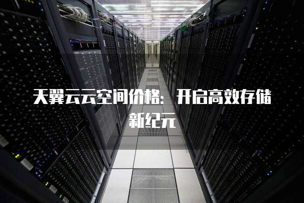 天翼云云空间价格:开启高效存储新纪元