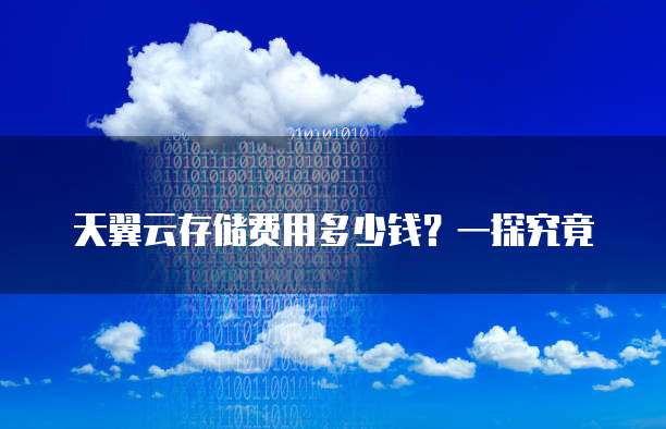 天翼云存储费用多少钱?一探究竟
