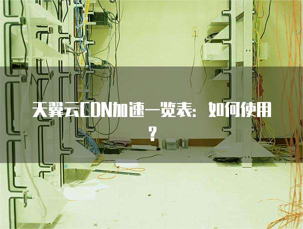 天翼云CDN加速一览表:如何使用?