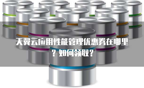 天翼云应用性能管理优惠券在哪里?如何领取?