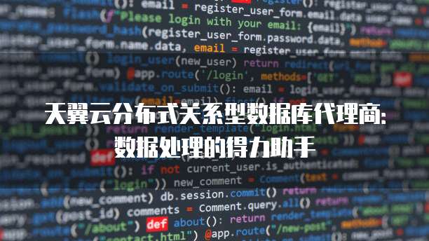 天翼云分布式关系型数据库代理商:数据处理的得力助手