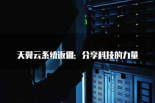 天翼云系统返佣:分享科技的力量