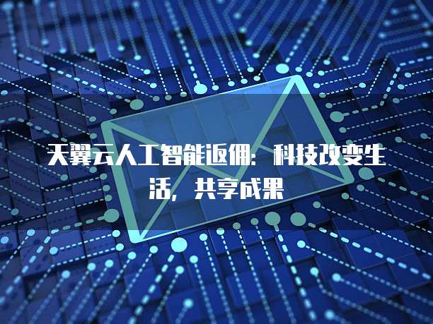 天翼云人工智能返佣:科技改变生活,共享成果