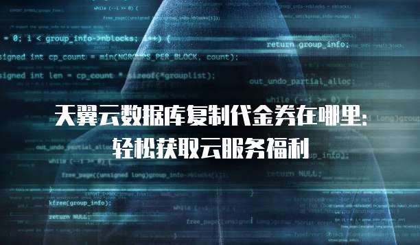 天翼云数据库复制代金券在哪里:轻松获取云服务福利