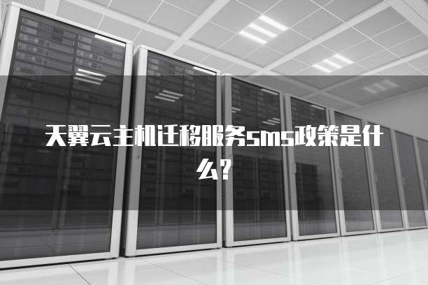 天翼云主机迁移服务sms政策是什么?