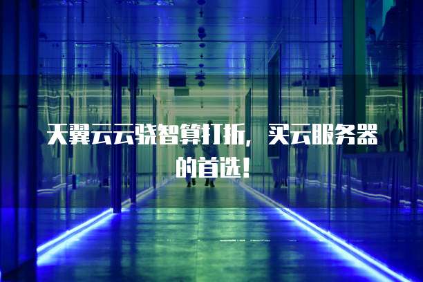 天翼云云骁智算打折，买云服务器的首选！