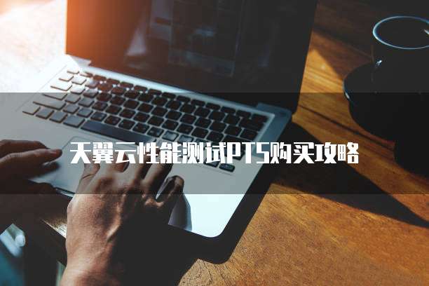 天翼云性能测试PTS购买攻略