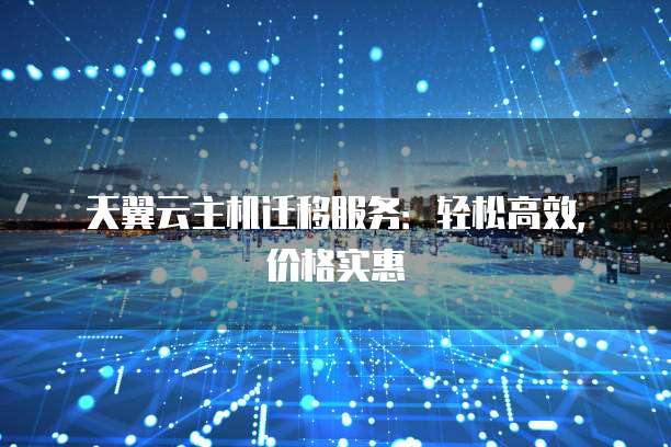 天翼云主机迁移服务:轻松高效,价格实惠
