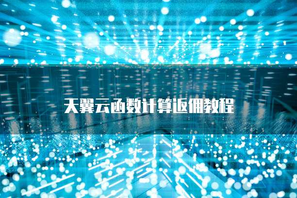 天翼云函数计算返佣教程