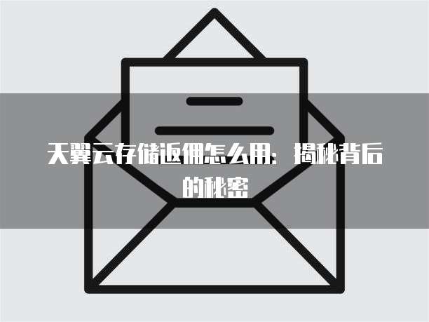 天翼云存储返佣怎么用:揭秘背后的秘密