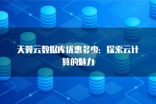 天翼云数据库优惠多少:探索云计算的魅力
