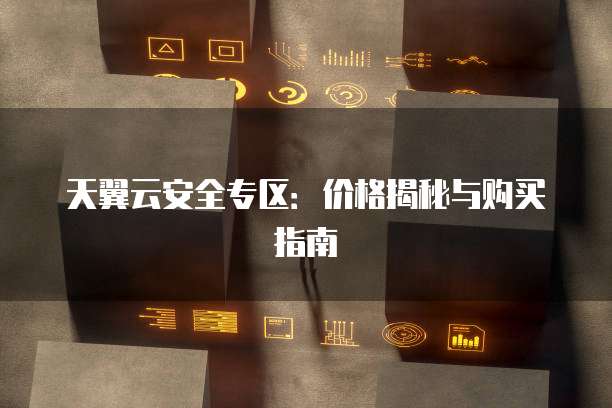 天翼云安全专区:价格揭秘与购买指南