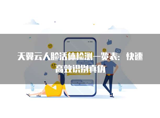 天翼云人脸活体检测一览表:快速高效识别真伪