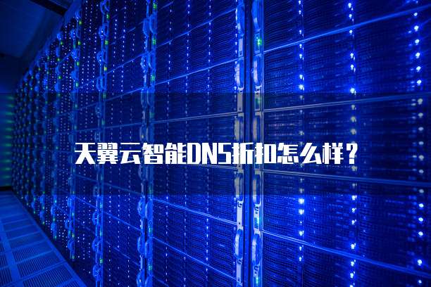 天翼云智能DNS折扣怎么样?