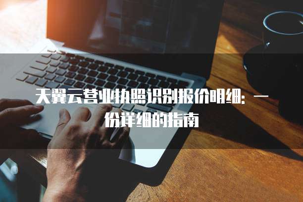 天翼云营业执照识别报价明细: 一份详细的指南