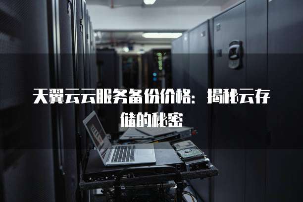 天翼云云服务备份价格:揭秘云存储的秘密