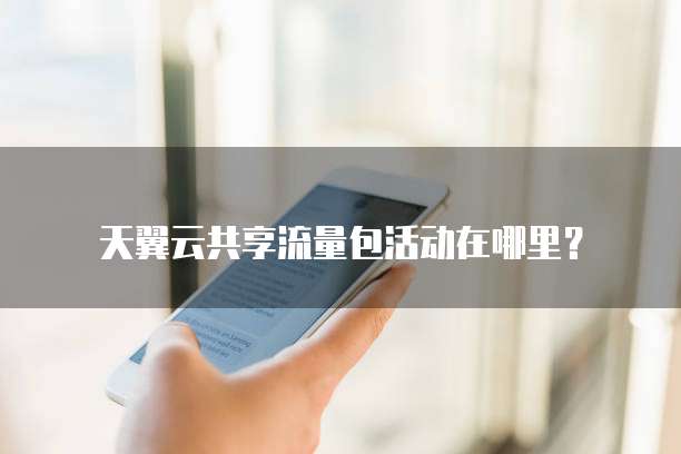 天翼云共享流量包活动在哪里?