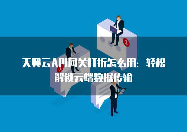 天翼云API网关打折怎么用:轻松解锁云端数据传输
