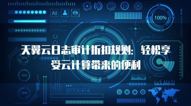 天翼云日志审计折扣规则：轻松享受云计算带来的便利