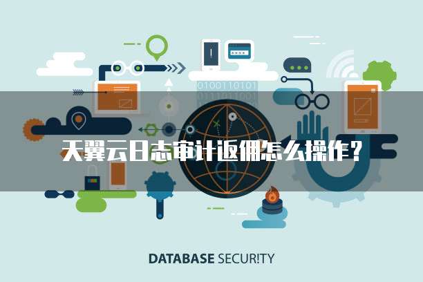 天翼云日志审计返佣怎么操作？