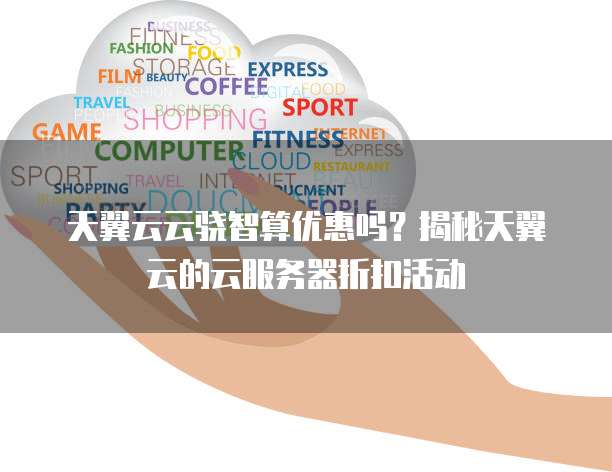 天翼云云骁智算优惠吗?揭秘天翼云的云服务器折扣活动