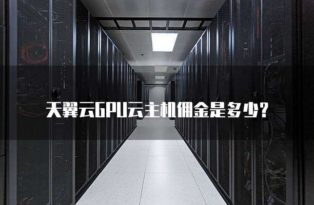 天翼云GPU云主机佣金是多少?
