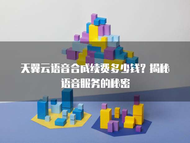天翼云语音合成续费多少钱?揭秘语音服务的秘密