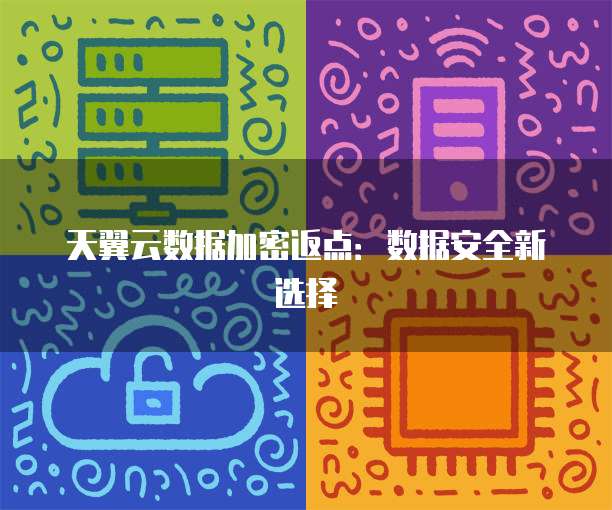 天翼云数据加密返点：数据安全新选择