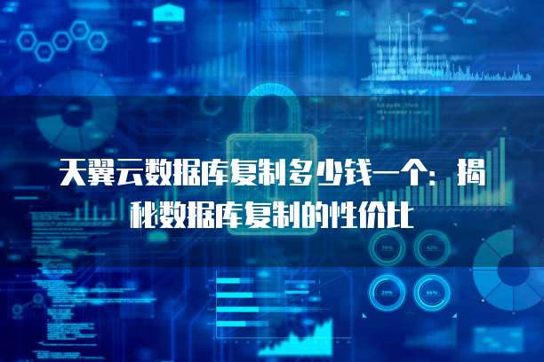 天翼云数据库复制多少钱一个:揭秘数据库复制的性价比