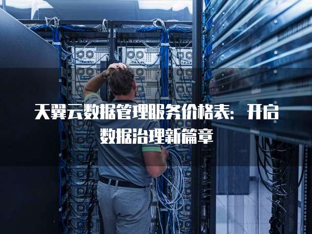 天翼云数据管理服务价格表:开启数据治理新篇章